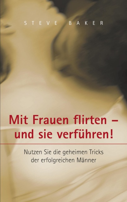 Mit Frauen flirten - und sie verführen - Steve Baker