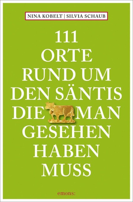 111 Orte rund um den Säntis, die man gesehen haben muss - Silvia Schaub, Nina Kobelt
