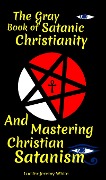 The Gray Book of Satanic Christianity And Mastering Christian Satanism - Lucifer White, Lucifer Jeremy White