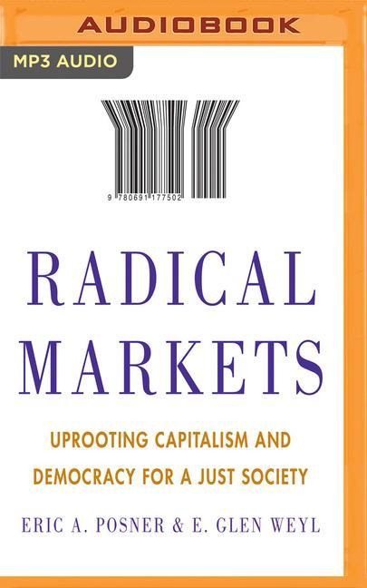 Radical Markets: Uprooting Capitalism and Democracy for a Just Society - Eric A. Posner, E. Glen Weyl