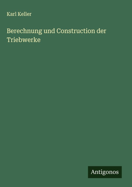 Berechnung und Construction der Triebwerke - Karl Keller