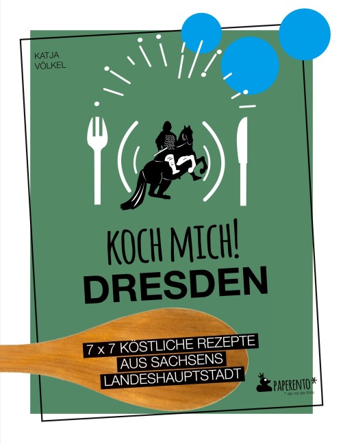 Koch mich! Dresden - Das Kochbuch. 7 x 7 köstliche Rezepte aus Sachsens Landeshauptstadt - Katja Völkel