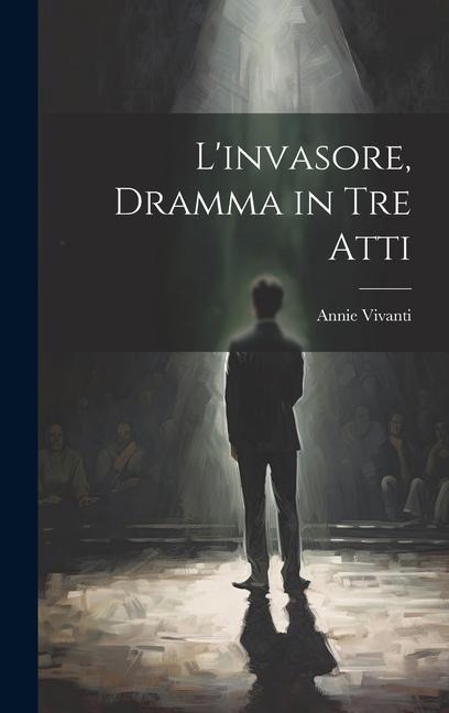 L'invasore, dramma in tre atti - Annie Vivanti