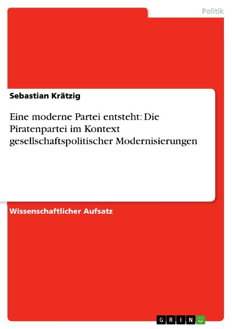Eine moderne Partei entsteht: Die Piratenpartei im Kontext gesellschaftspolitischer Modernisierungen - Sebastian Krätzig