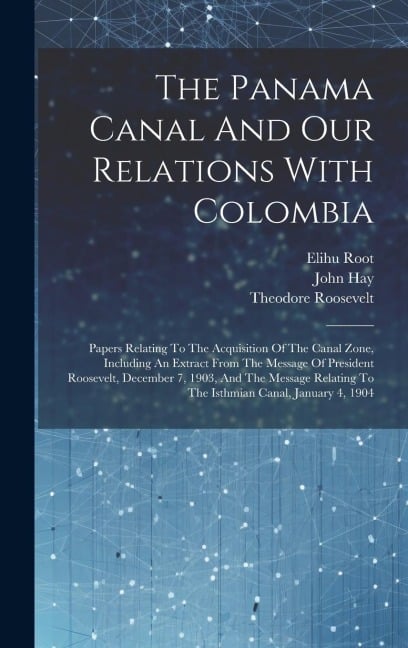 The Panama Canal And Our Relations With Colombia - Elihu Root, Theodore Roosevelt, John Hay