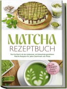 Cover-Bild zum Titel 'Matcha Rezeptbuch: Das Kochbuch mit den leckersten und abwechslungsreichsten Matcha Rezepten für jeden Geschmack und Anlass - inkl. Backwaren, Frühstück, Snacks, Desserts uvm.' von 'Julia Dellinger'