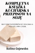 Kompletna KsiĄŻka Kucharska Przepisów Na SojĘ - Kalina Gajewska