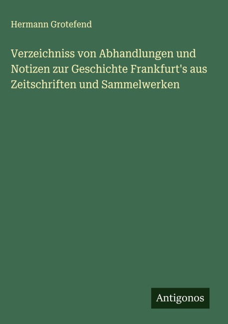 Verzeichniss von Abhandlungen und Notizen zur Geschichte Frankfurt's aus Zeitschriften und Sammelwerken - Hermann Grotefend