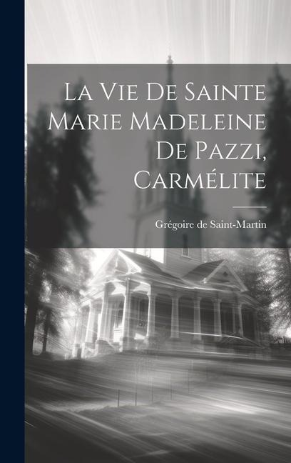La Vie De Sainte Marie Madeleine De Pazzi, Carmélite - Grégoire de Saint-Martin