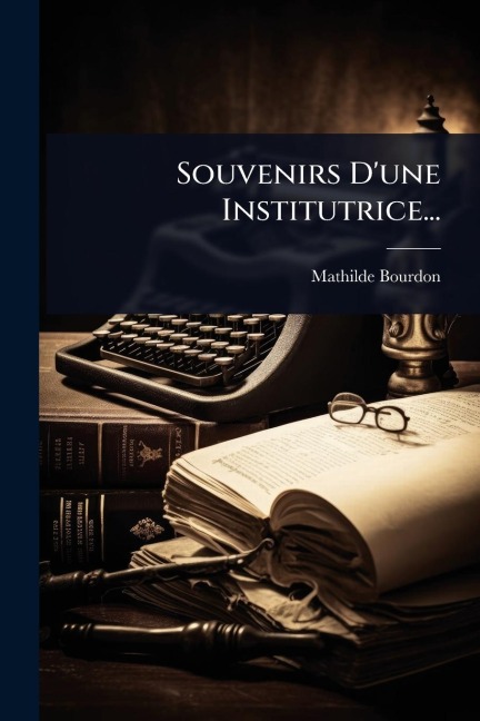 Souvenirs D'une Institutrice... - Mathilde Bourdon