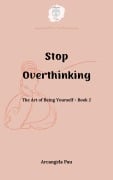 Stop Overthinking (The Art of Being Yourself, #2) - Arcangela Pau