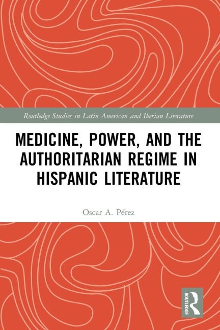 Medicine, Power, and the Authoritarian Regime in Hispanic Literature - Oscar A. Pérez