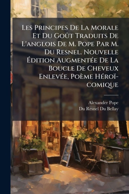 Les Principes De La Morale Et Du GoÃ't Traduits De L'anglois De M. Pope Par M. Du Resnel. Nouvelle Ãdition AugmentÃ(c)e De La Boucle De Cheveux EnlevÃ(c)e, Poème HÃ(c)roï-comique - Alexander Pope