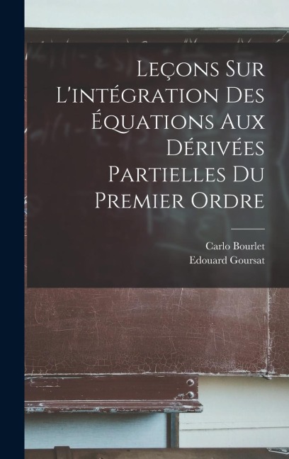 Leçons Sur L'intégration Des Équations Aux Dérivées Partielles Du Premier Ordre - Carlo Bourlet, Edouard Goursat