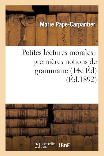 Petites Lectures Morales: Premières Notions de Grammaire 14e Édition - Marie Pape-Carpantier