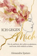 Cover-Bild zum Titel 'Ich gegen mich - Wie du aufhörst, dich selbst zu sabotieren, und lernst, dich selbst wirklich zu lieben' von 'Alessandra Spataro'