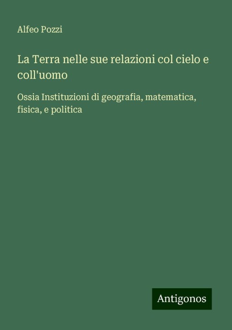 La Terra nelle sue relazioni col cielo e coll'uomo - Alfeo Pozzi