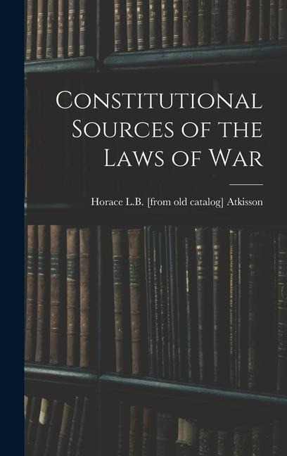 Constitutional Sources of the Laws of War - Horace L. B. [From Old Catal Atkisson
