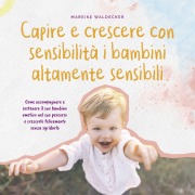 Cover-Bild zum Titel 'Capire e crescere con sensibilità i bambini altamente sensibili: Come accompagnare e sostenere il suo bambino emotivo nel suo percorso e crescerlo felicemente senza sgridarlo' von 'Mareike Waldecker'
