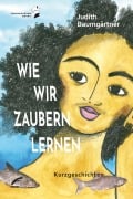 Cover-Bild zum Titel 'Wie wir zaubern lernen' von 'Judith Baumgärtner'