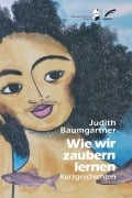 Cover-Bild zum Titel 'Wie wir zaubern lernen' von 'Judith Baumgärtner'