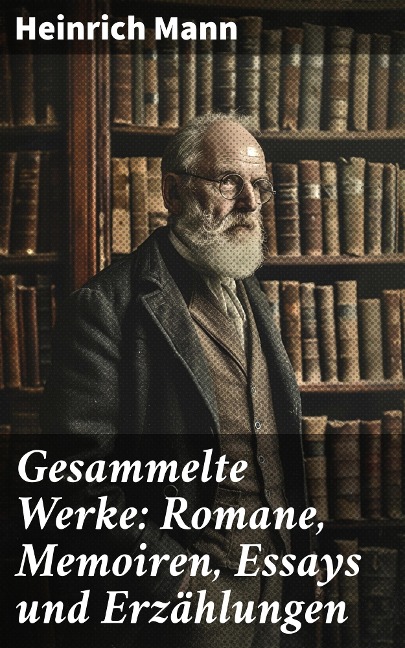 Gesammelte Werke: Romane, Memoiren, Essays und Erzählungen - Heinrich Mann