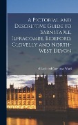 A Pictorial and Descriptive Guide to Barnstaple, Ilfracombe, Bideford, Clovelly and North-west Devon - 