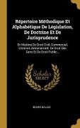Cover-Bild zum Titel 'Répertoire Méthodique Et Alphabétique De Législation, De Doctrine Et De Jurisprudence: En Matière De Droit Civil, Commercial, Criminel, Administratif,' von 'Désiré Dalloz'