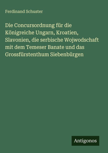 Die Concursordnung für die Königreiche Ungarn, Kroatien, Slavonien, die serbische Wojwodschaft mit dem Temeser Banate und das Grossfürstenthum Siebenbürgen - Ferdinand Schuster