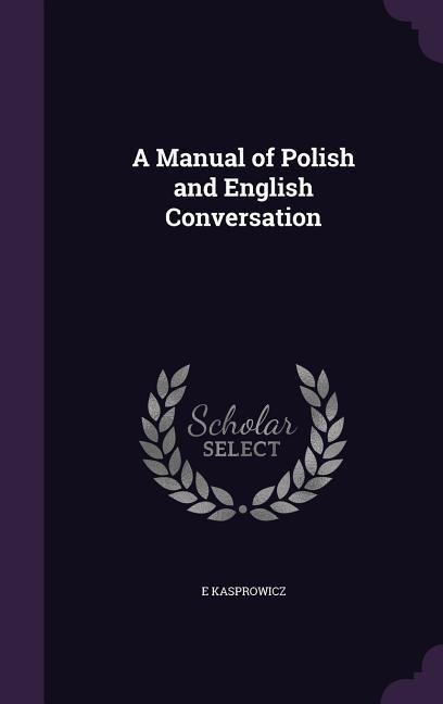 A Manual of Polish and English Conversation - E. Kasprowicz
