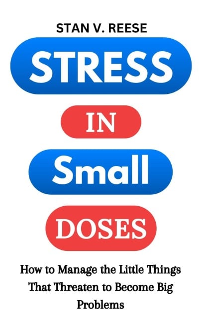 Stress in Small Doses: How to Manage the Little Things That Threaten to Become Big Problems - Stan V. Reese