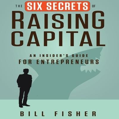 The Six Secrets of Raising Capital - Bill Fisher