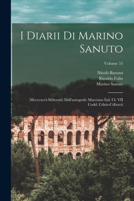 I Diarii Di Marino Sanuto: (Mccccxcvi-Mdxxxiii) Dall'autografo Marciano Ital. Cl. VII Codd. Cdxix-Cdlxxvii; Volume 55 - Rinaldo Fulin, Nicolò Barozzi, Marino Sanuto