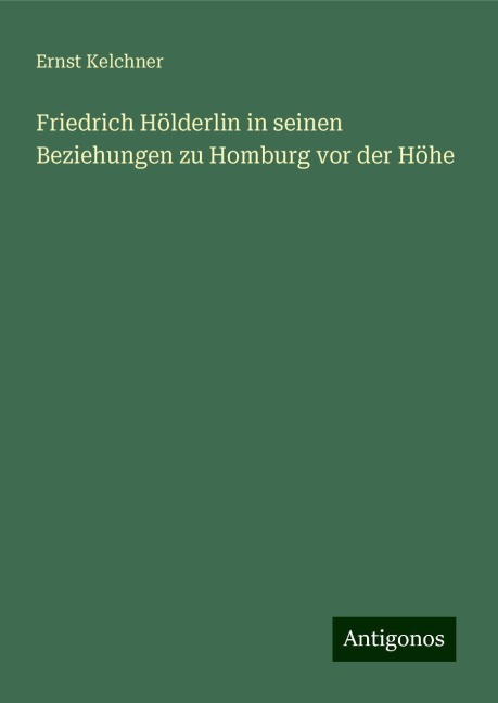 Friedrich Hölderlin in seinen Beziehungen zu Homburg vor der Höhe - Ernst Kelchner