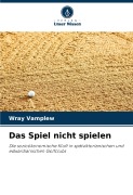 Cover-Bild zum Titel 'Das Spiel nicht spielen' von 'Wray Vamplew'