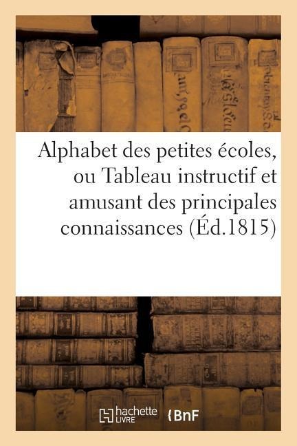 Alphabet Des Petites Écoles, Ou Tableau Instructif Et Amusant Des Principales Connaissances - Sans Auteur