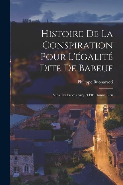 Histoire De La Conspiration Pour L'égalité Dite De Babeuf: Suive Du Procès Auquel Elle Donna Lieu - Philippe Buonarroti