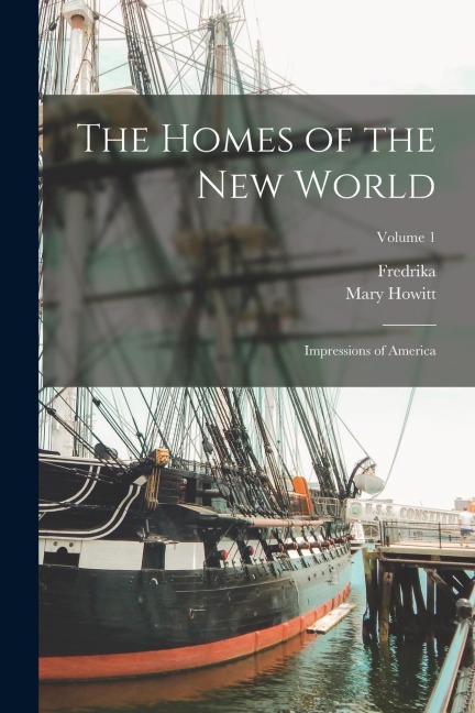 The Homes of the New World; Impressions of America; Volume 1 - Fredrika Bremer, Mary Howitt