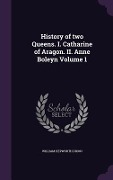 History of two Queens. I. Catharine of Aragon. II. Anne Boleyn Volume 1 - William Hepworth Dixon