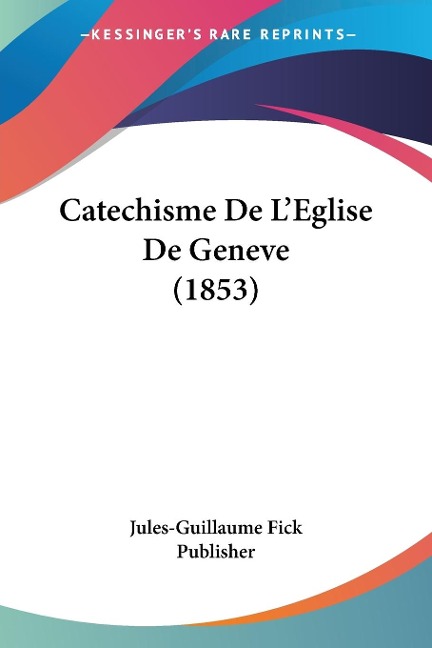 Catechisme De L'Eglise De Geneve (1853) - Jules-Guillaume Fick Publisher