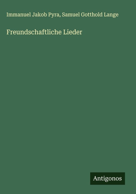 Freundschaftliche Lieder - Immanuel Jakob Pyra, Samuel Gotthold Lange
