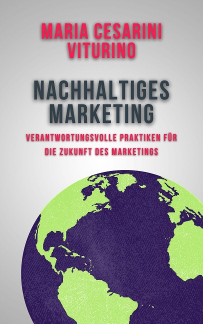 Nachhaltiges Marketing: Verantwortungsvolle Praktiken für die Zukunft des Marketings (Marketing 360°: Die Kraft des modernen Marketings) - Maria Cesarini Viturino
