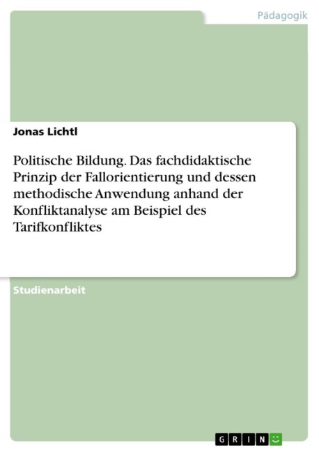 Politische Bildung. Das fachdidaktische Prinzip der Fallorientierung und dessen methodische Anwendung anhand der Konfliktanalyse am Beispiel des Tarifkonfliktes - Jonas Lichtl