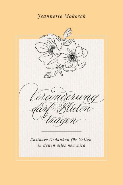 Veränderung darf Blüten tragen - Jeannette Mokosch