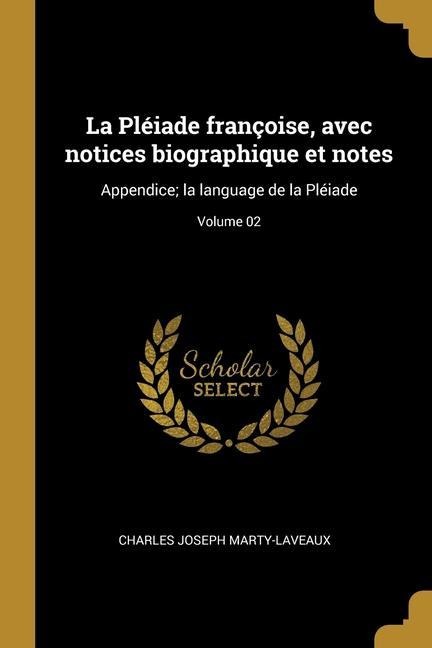 La Pléiade françoise, avec notices biographique et notes: Appendice; la language de la Pléiade; Volume 02 - Charles Joseph Marty-Laveaux