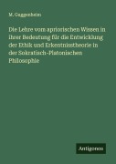 Cover-Bild zum Titel 'Die Lehre vom apriorischen Wissen in ihrer Bedeutung für die Entwicklung der Ethik und Erkentnisstheorie in der Sokratisch-Platonischen Philosophie' von 'M. Guggenheim'