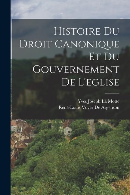 Histoire Du Droit Canonique Et Du Gouvernement De L'eglise - René-Louis Voyer De Argenson, Yves Joseph La Motte
