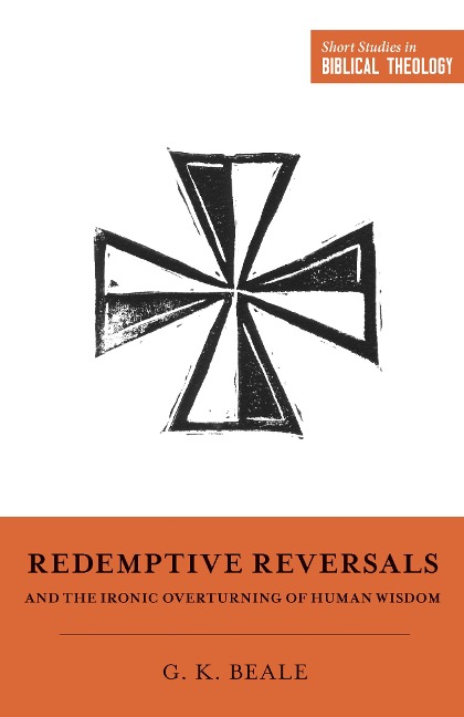 Redemptive Reversals and the Ironic Overturning of Human Wisdom - Gregory K. Beale