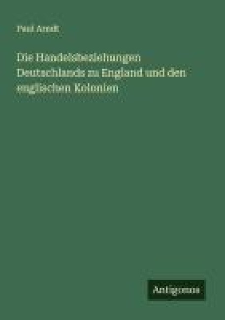 Die Handelsbeziehungen Deutschlands zu England und den englischen Kolonien - Paul Arndt