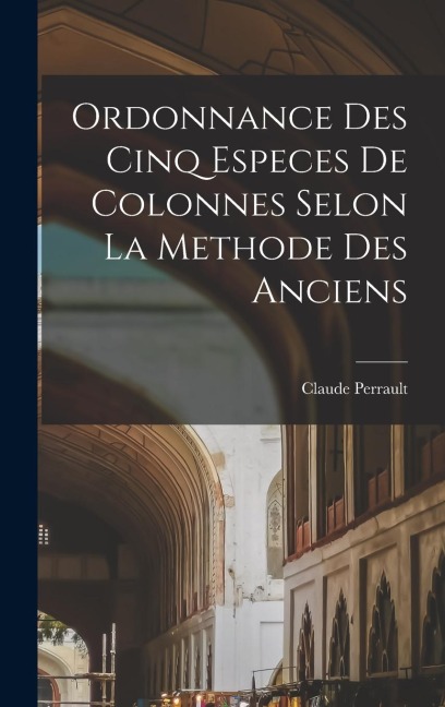 Ordonnance des cinq especes de colonnes selon la methode des anciens - Claude Perrault